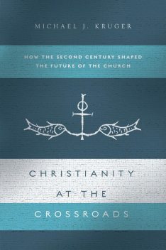 Christianity at the Crossroads, Michael J. Kruger