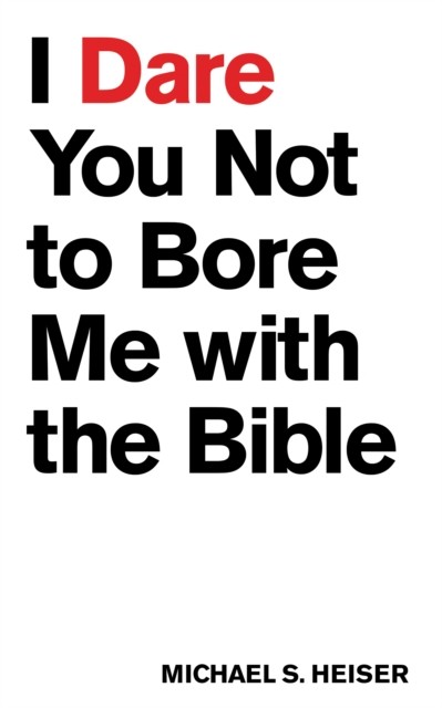 I Dare You Not to Bore Me with The Bible, Michael S. Heiser