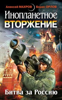 Инопланетное вторжение: Битва за Россию (сборник), Алексей Махров, Борис Орлов, Олег Никитин, Александр Ершов, Сергей Ким, Милослав Князев, Евгений Плотников