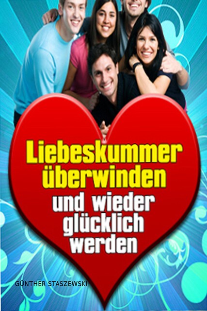 Liebeskummer überwinden und wieder glücklich werden, Günther Staszewski