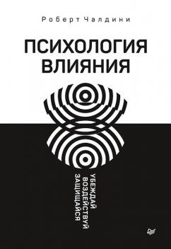 Психология влияния. Убеждай, воздействуй, защищайся, Роберт Чалдини