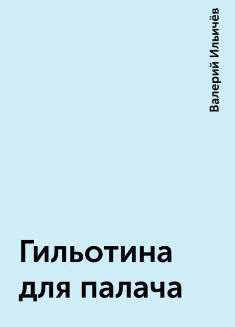 Гильотина для палача, Валерий Ильичёв