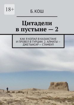 Цитадели в пустыне — 2. Как я копал в Казахстане и провел в Турции. 2. Алматы — Джетыасар — Стамбул, Б. Кош