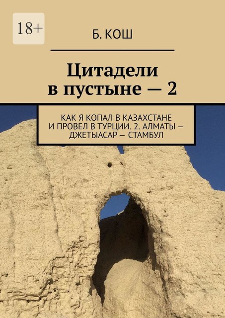 Цитадели в пустыне — 2. Как я копал в Казахстане и провел в Турции. 2. Алматы — Джетыасар — Стамбул, Б. Кош