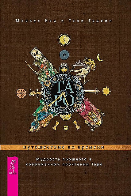 Таро: путешествие во времени. Мудрость прошлого в современном прочтении Таро, Маркус Кац, Тали Гудвин