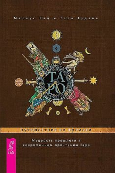 Таро: путешествие во времени. Мудрость прошлого в современном прочтении Таро, Маркус Кац, Тали Гудвин