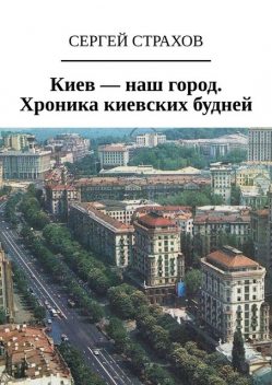 Киев – наш город. Хроника киевских будней, Сергей Страхов