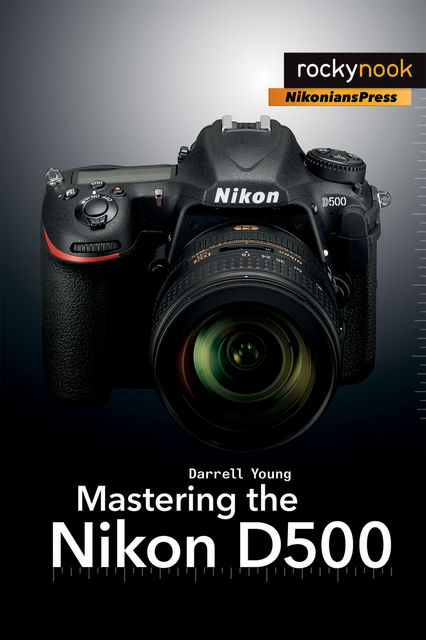 Mastering the Nikon D500, Darrell Young