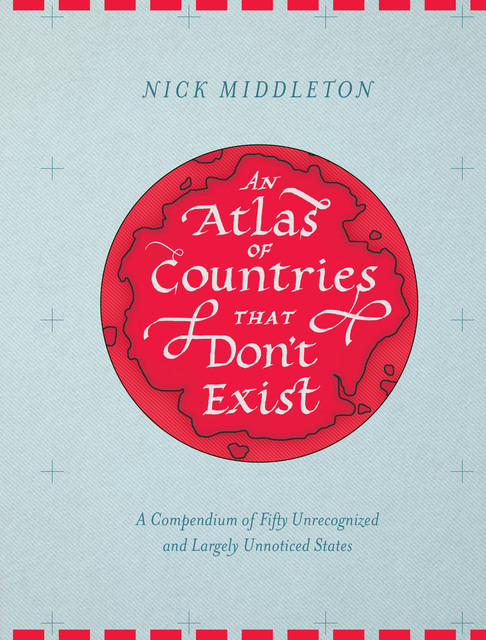 An Atlas of Countries that Don't Exist, Nick Middleton
