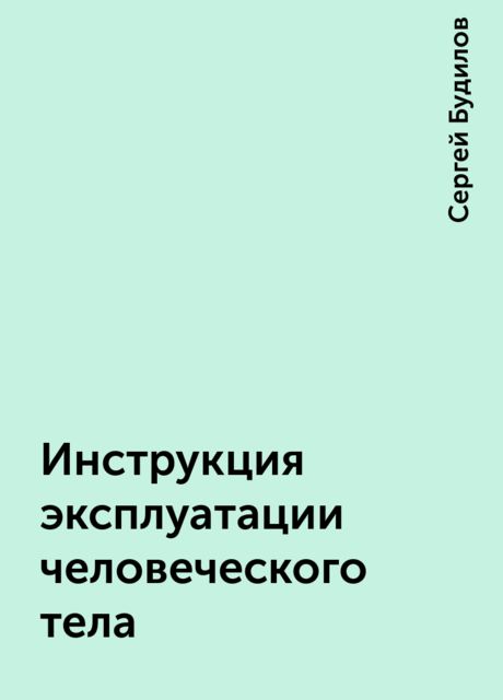 Инструкция эксплуатации человеческого тела, Сергей Будилов