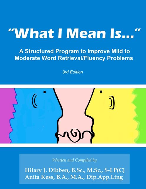 “What I Mean Is”: A Structured Program to Improve Mild to Moderate Retrieval/Fluency Problems: 3rd Edition, Anita Kess B.A. M.A. Dip. App. Ling, Hilary J. Dibben B. Sc M. Sc S-LP