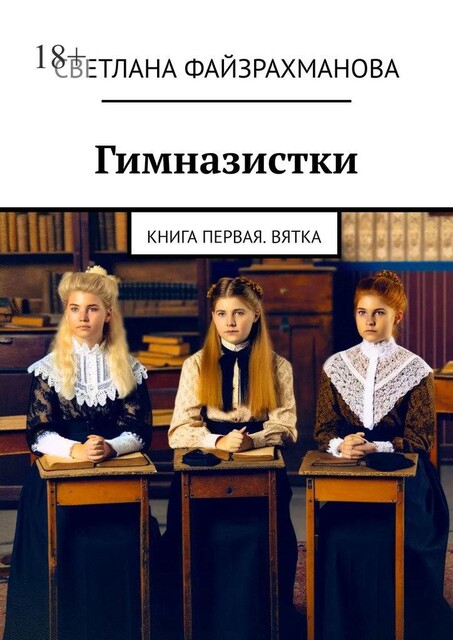 Гимназистки. Книга первая. Вятка, Светлана Файзрахманова