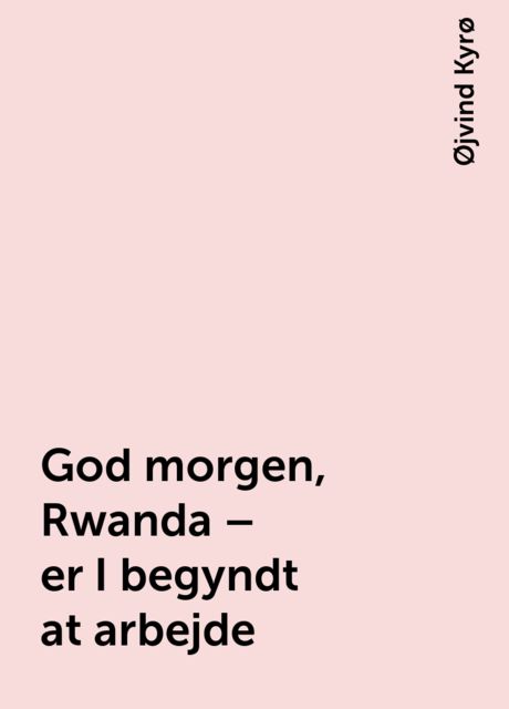 God morgen, Rwanda – er I begyndt at arbejde, Øjvind Kyrø