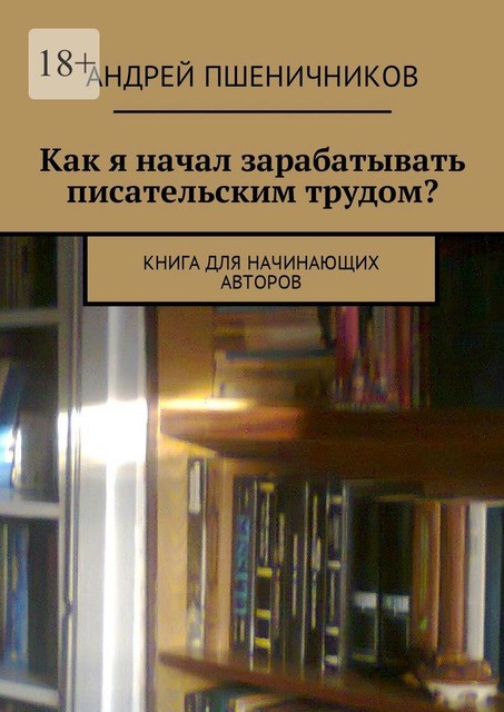 Как я начал зарабатывать писательским трудом?. Книга для начинающих авторов, Андрей Пшеничников