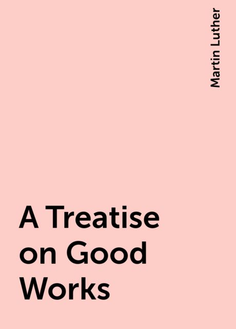 A Treatise on Good Works, Martin Luther