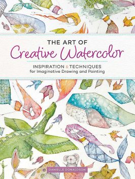 The Art of Creative Watercolor, Danielle Donaldson