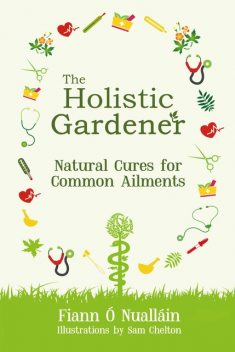 The Holistic Gardener: Natural Cures for Common Ailments, Fiann Ó Nualláin