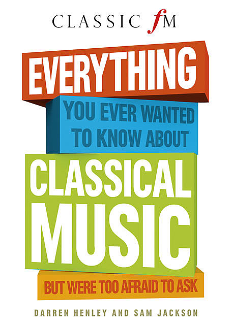 Everything You Ever Wanted to Know About Classical Music:… But Were Too Afraid to Ask, Darren Henley