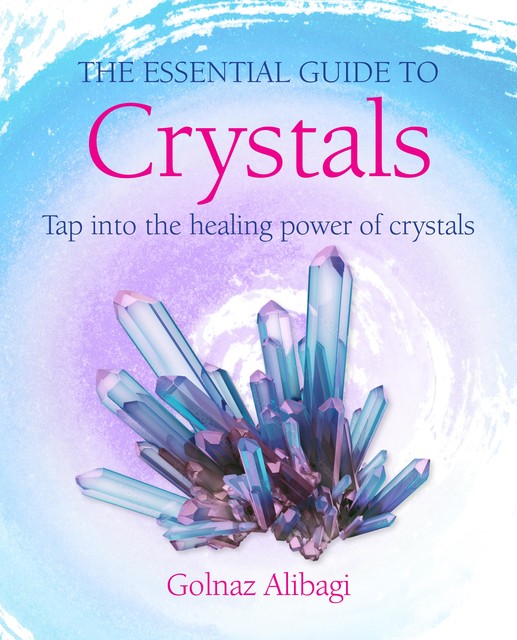 The Essential Guide to Crystals, Golnaz Alibagi