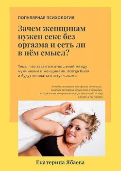 Зачем женщинам нужен секс без оргазма и есть ли в нем смысл, Екатерина Ябаева