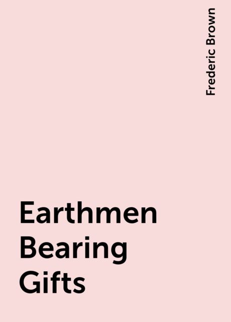 Earthmen Bearing Gifts, Frederic Brown