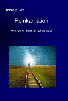 Reinkarnation – Kommen wir mehrmals auf die Welt, Roland M. Horn