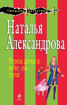 Утром деньги, вечером пуля, Наталья Александрова