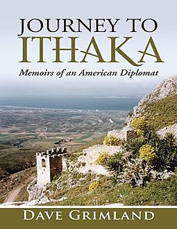Journey to Ithaka: Memoirs of an American Diplomat, Dave Grimland