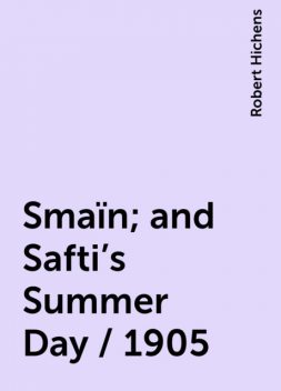 Smaïn; and Safti's Summer Day / 1905, Robert Hichens