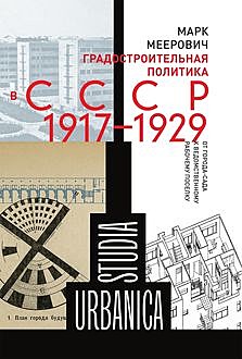 Градостроительная политика в CCCР (1917─1929). От города-сада к ведомственному рабочему поселку, Марк Меерович