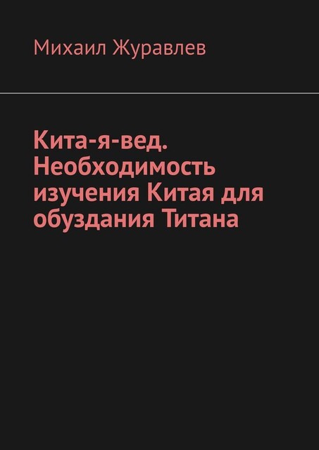 Кита-я-вед. Необходимость изучения Китая для обуздания Титана, Михаил Журавлев