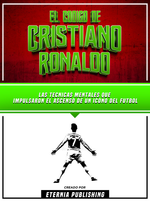 El Codigo De Cristiano Ronaldo: Las Tecnicas Mentales Que Impulsaron El Ascenso De Un Icono Del Futbol, Eternia Publishing, Zander Pearce