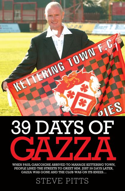 39 Days of Gazza – When Paul Gascoigne arrived to manage Kettering Town, people lined the streets to greet him. Just 39 days later, Gazza was gone and the club was on it's knees, Steve Pitts