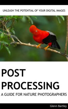 Post Processing: A Guide For Nature Photographers, Glenn Bartley
