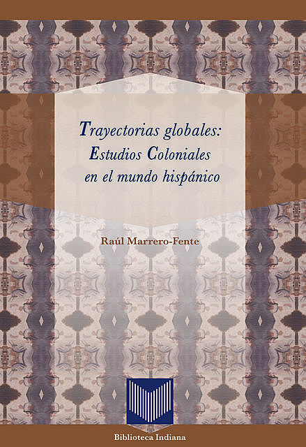 Trayectorias globales: Estudios Coloniales en el mundo hispánico, Raúl Marrero-Fente