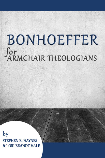 Bonhoeffer for Armchair Theologians, Lori Brandt Hale, Stephen R. Haynes