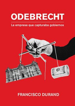Odebrecht, la empresa que capturaba gobiernos, Francisco Durand