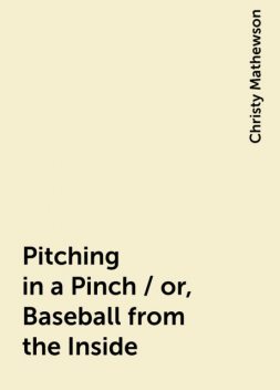 Pitching in a Pinch / or, Baseball from the Inside, Christy Mathewson