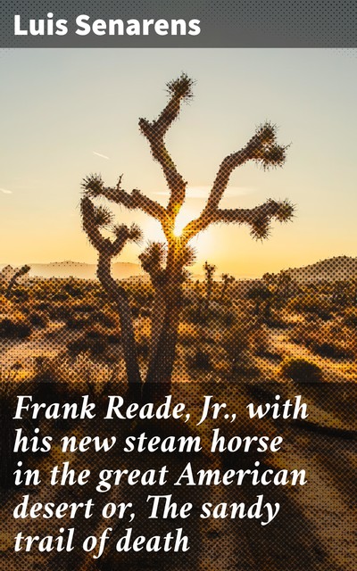 Frank Reade, Jr., with his new steam horse in the great American desert or, The sandy trail of death, Luis Senarens