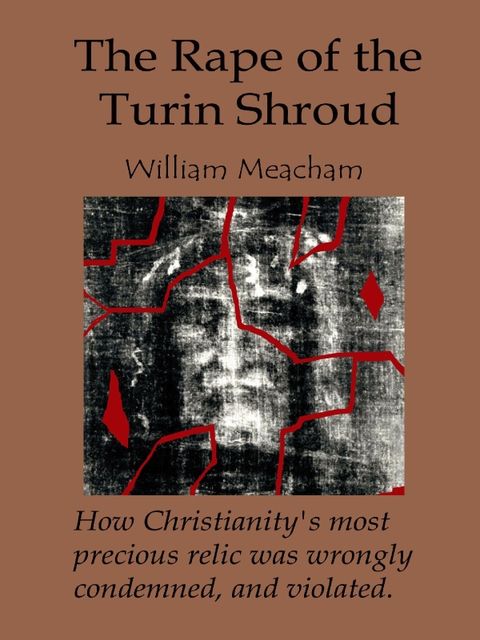 The Rape of the Turin Shroud: How Christianity's most precious relic was wrongly condemned, and violated, William Meacham
