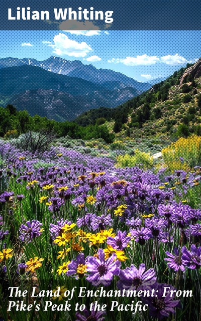 The Land of Enchantment: From Pike's Peak to the Pacific, Lilian Whiting