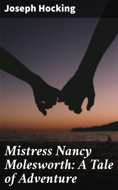Mistress Nancy Molesworth: A Tale of Adventure, Joseph Hocking