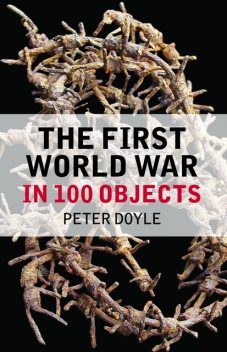 The First World War in 100 Objects, Peter Doyle, Hew Strachan