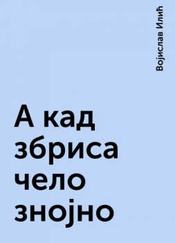 А кад збриса чело знојно, Војислав Илић