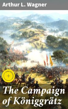 The Campaign of Königgrätz, Arthur L. Wagner