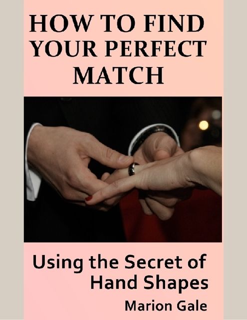 How to Find Your Perfect Match: Using the Secret of Hand Shapes, Marion Gale