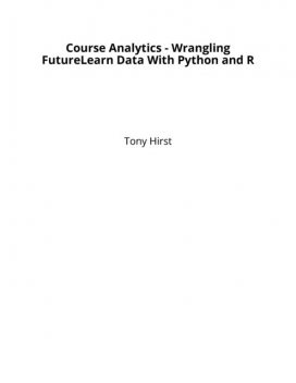 Course Analytics – Wrangling FutureLearn Data With Python and R, Tony Hirst