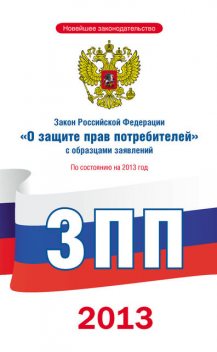 Закон Российской Федерации «О защите прав потребителей» с образцами заявлений: по состоянию на 2013 год, 