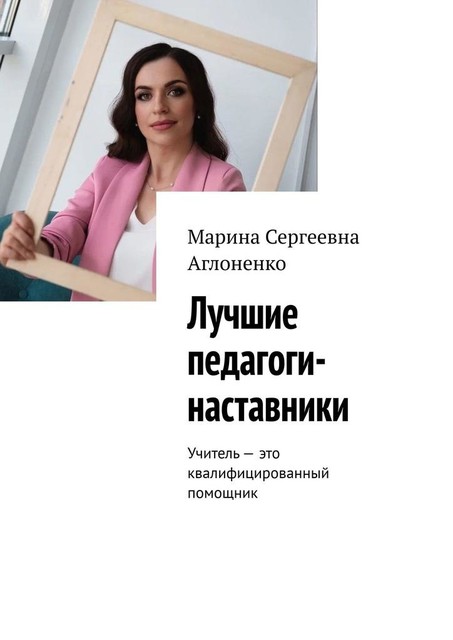 Лучшие педагоги-наставники. Учитель — это квалифицированный помощник, Марина Аглоненко