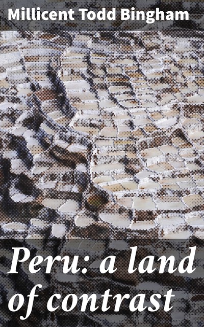 Peru: a land of contrast, Millicent Todd Bingham